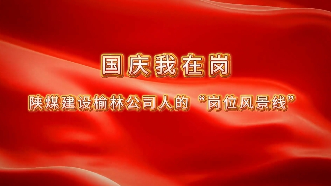 國慶我在崗│陜煤建設(shè)榆林公司人的“崗位風(fēng)景線”
