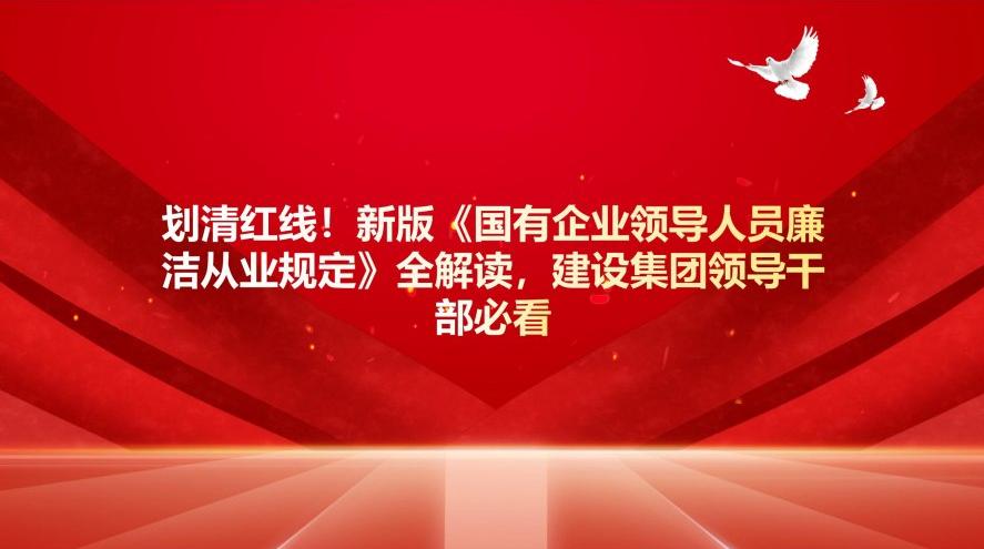 劃清紅線！新版《國有企業(yè)領(lǐng)導(dǎo)人員廉潔從業(yè)規(guī)定》全解讀，建設(shè)集團干部必看